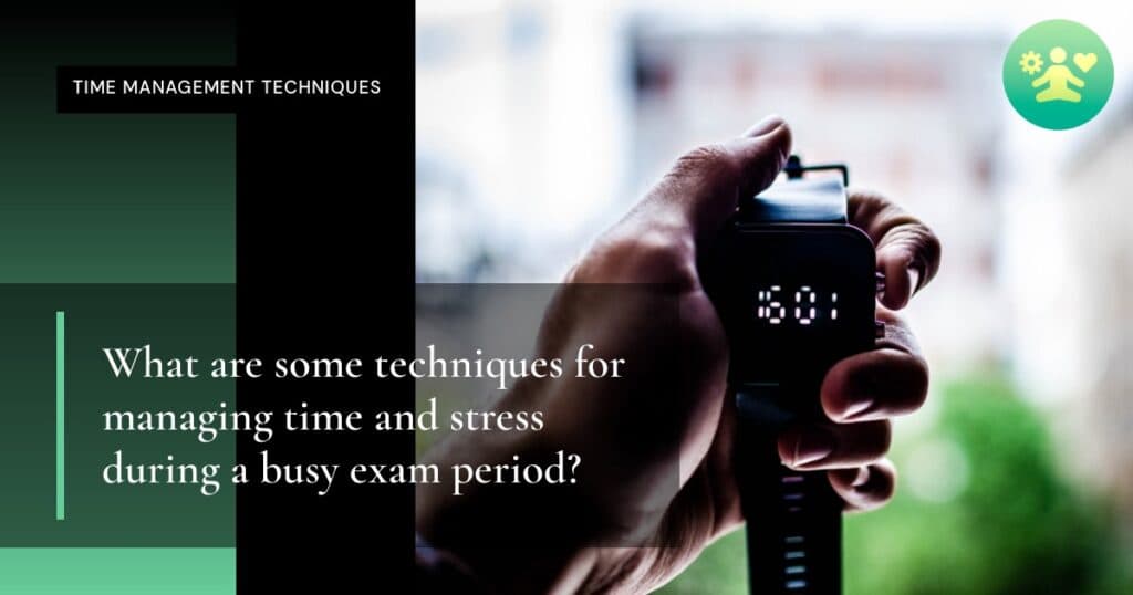 What are some techniques for managing time and stress during a busy exam period?