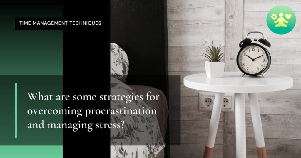 What are some strategies for overcoming procrastination and managing stress?
