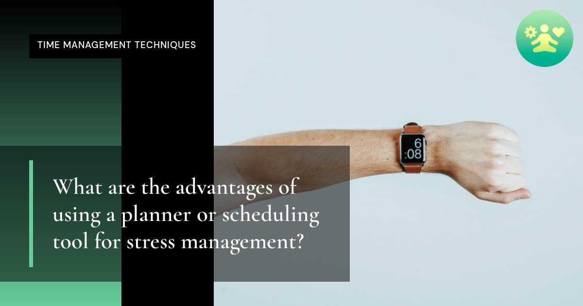 What are the advantages of using a planner or scheduling tool for stress management?