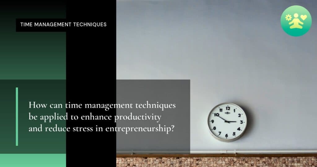 How can time management techniques be applied to enhance productivity and reduce stress in entrepreneurship?