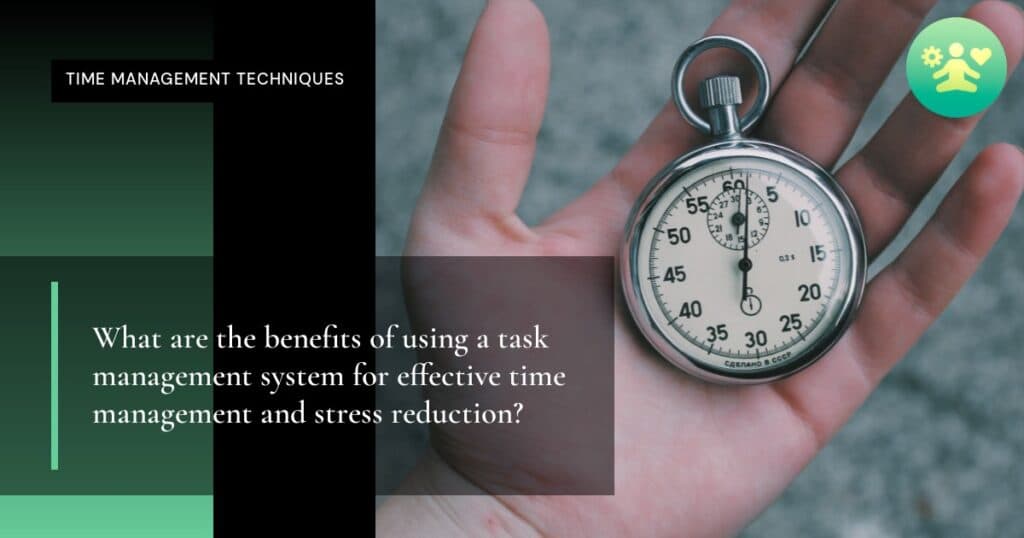 What are the benefits of using a task management system for effective time management and stress reduction?