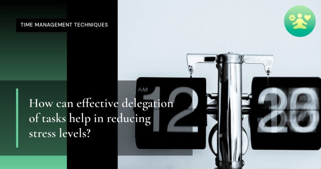 How can effective delegation of tasks help in reducing stress levels?