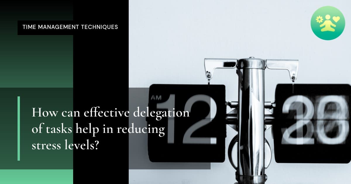 How can effective delegation of tasks help in reducing stress levels?