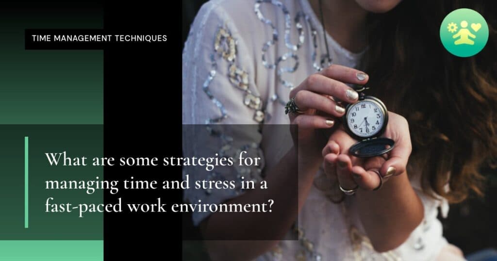 What are some strategies for managing time and stress in a fast-paced work environment?